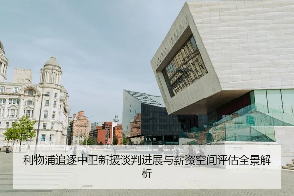 利物浦追逐中卫新援谈判进展与薪资空间评估全景解析