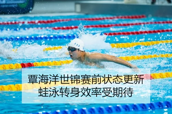 覃海洋世锦赛前状态更新 蛙泳转身效率受期待