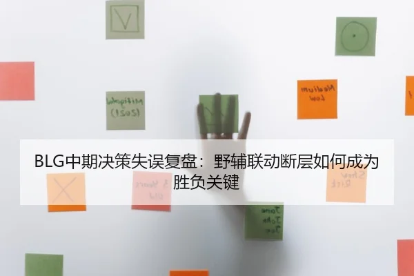 BLG中期决策失误复盘：野辅联动断层如何成为胜负关键