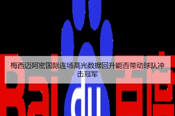梅西迈阿密国际连场高光数据回升能否带动球队冲击冠军